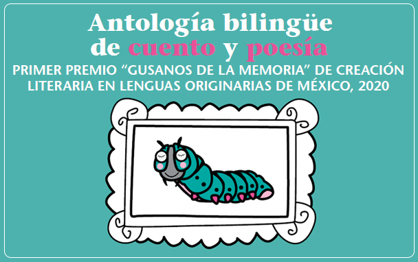 Antología bilingüe de cuento y poesía. Primer premio “Gusanos de la memoria” de creación literaria en lenguas originarias de México, 2020